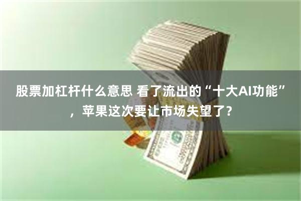 股票加杠杆什么意思 看了流出的“十大AI功能”，苹果这次要让市场失望了？