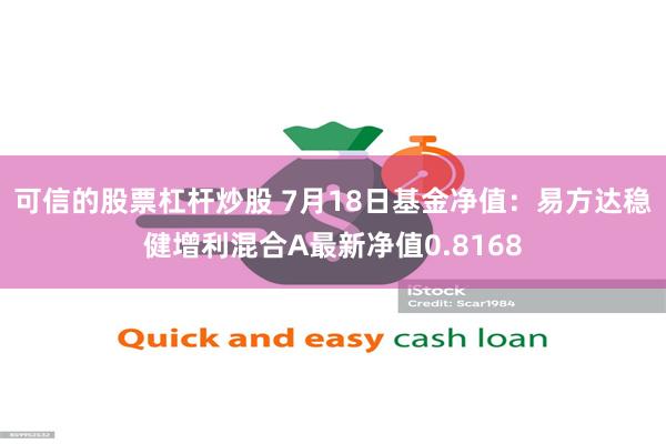 可信的股票杠杆炒股 7月18日基金净值：易方达稳健增利混合A最新净值0.8168