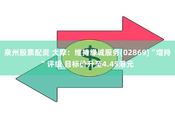 泉州股票配资 大摩：维持绿城服务(02869)“增持”评级 目标价升至4.45港元