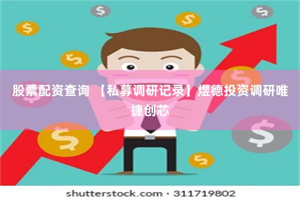 股票配资查询 【私募调研记录】煜德投资调研唯捷创芯