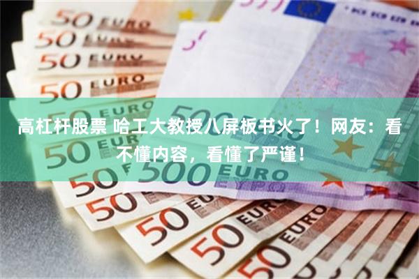 高杠杆股票 哈工大教授八屏板书火了！网友：看不懂内容，看懂了严谨！