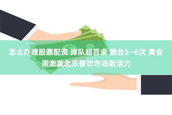 怎么办理股票配资 排队超百桌 翻台5—6次 黄金周激发北京餐饮市场新活力
