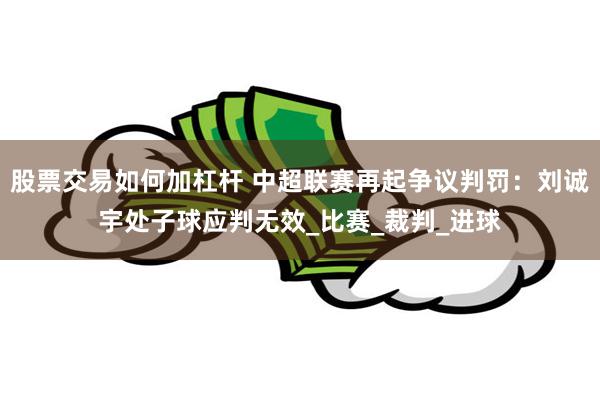股票交易如何加杠杆 中超联赛再起争议判罚：刘诚宇处子球应判无效_比赛_裁判_进球