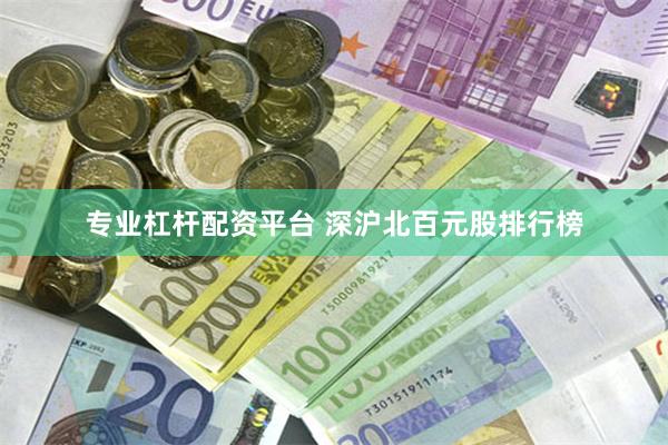 专业杠杆配资平台 深沪北百元股排行榜