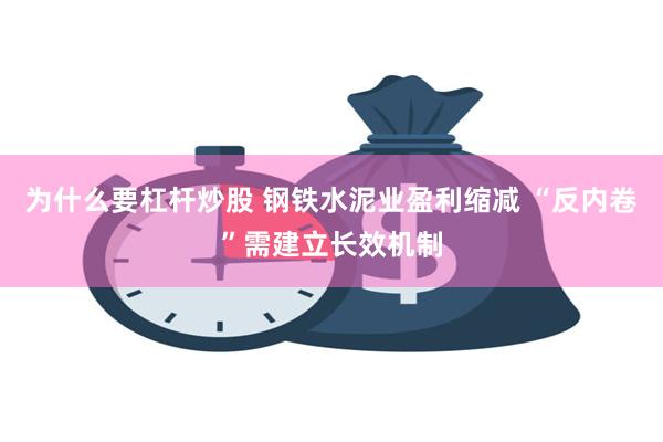 为什么要杠杆炒股 钢铁水泥业盈利缩减 “反内卷”需建立长效机制