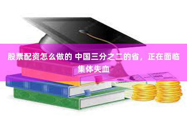 股票配资怎么做的 中国三分之二的省，正在面临集体失血