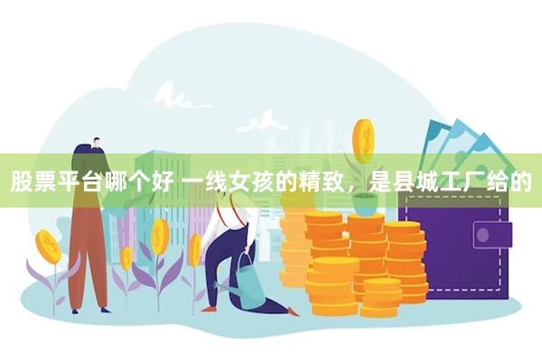 股票平台哪个好 一线女孩的精致，是县城工厂给的