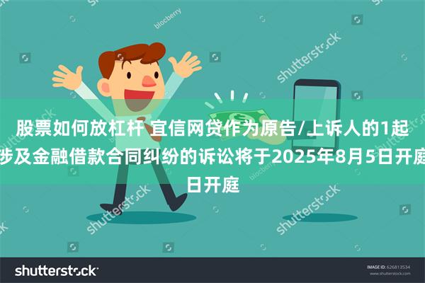股票如何放杠杆 宜信网贷作为原告/上诉人的1起涉及金融借款合同纠纷的诉讼将于2025年8月5日开庭