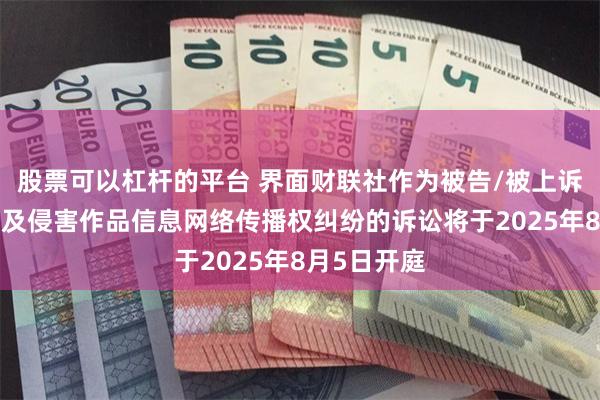 股票可以杠杆的平台 界面财联社作为被告/被上诉人的1起涉及侵害作品信息网络传播权纠纷的诉讼将于2025年8月5日开庭