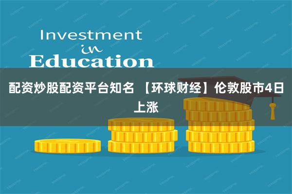 配资炒股配资平台知名 【环球财经】伦敦股市4日上涨
