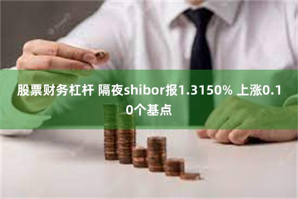股票财务杠杆 隔夜shibor报1.3150% 上涨0.10个基点