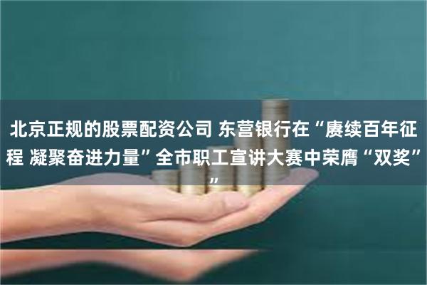 北京正规的股票配资公司 东营银行在“赓续百年征程 凝聚奋进力量”全市职工宣讲大赛中荣膺“双奖”