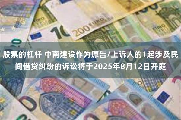 股票的杠杆 中南建设作为原告/上诉人的1起涉及民间借贷纠纷的诉讼将于2025年8月12日开庭