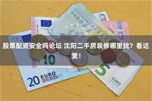 股票配资安全吗论坛 沈阳二手房装修哪里找？看这里！