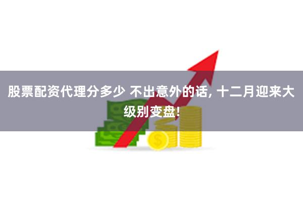 股票配资代理分多少 不出意外的话, 十二月迎来大级别变盘!