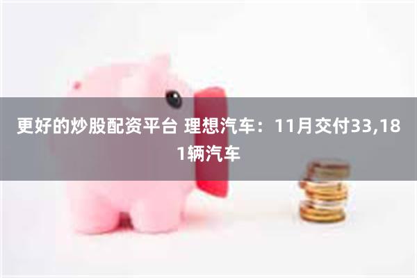 更好的炒股配资平台 理想汽车：11月交付33,181辆汽车